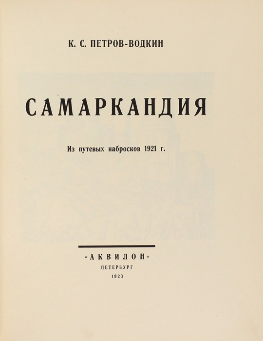 Петров-Водкин, К.С. Самаркандия. Из путевых набросков 1921 г. Пб.: Аквилон, 1923.