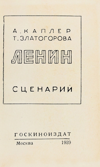Каплер, А., Златогорова, Т. Ленин. Сценарий. М.: Госкиноиздат, 1939.