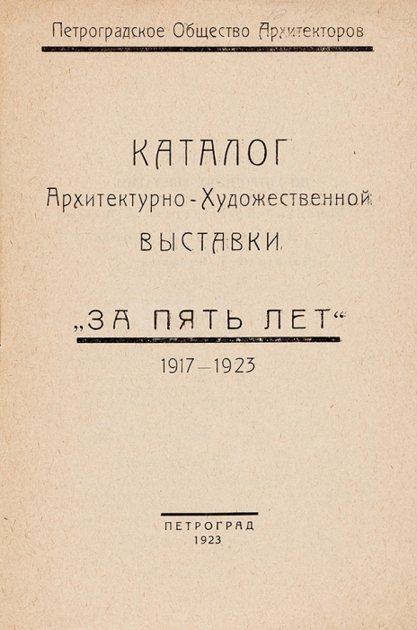 Каталог архитектурно-художественной выставки «За пять лет». 1917-1923. Пг., 1923.