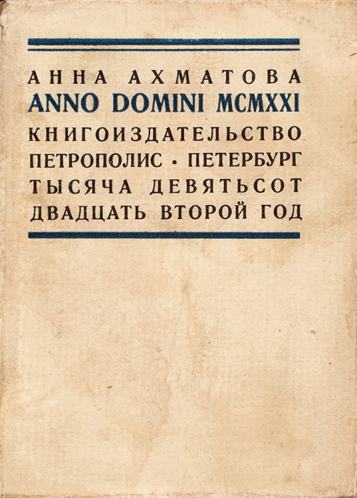 [Первое издание]. Ахматова, А. Anno Domini MCMXXI. [В лето Господне 1921]. Пг.: Книгоиздательство «Petropolis», 1921 [на обл. 1922].